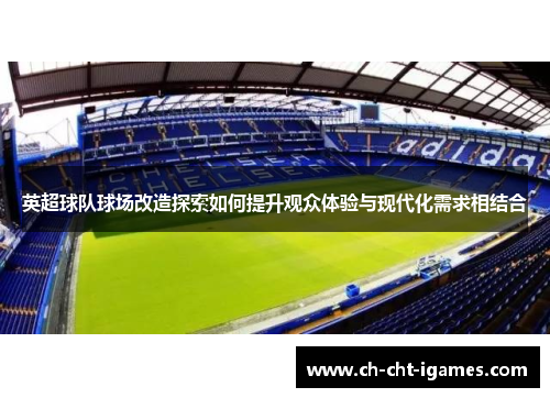 英超球队球场改造探索如何提升观众体验与现代化需求相结合 英超球队球场改造探索如何提升观众体验与现代化需求相结合