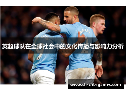 英超球队在全球社会中的文化传播与影响力分析 英超球队在全球社会中的文化传播与影响力分析