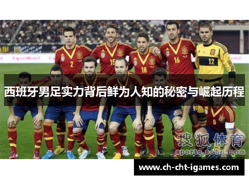 西班牙男足实力背后鲜为人知的秘密与崛起历程 西班牙男足实力背后鲜为人知的秘密与崛起历程