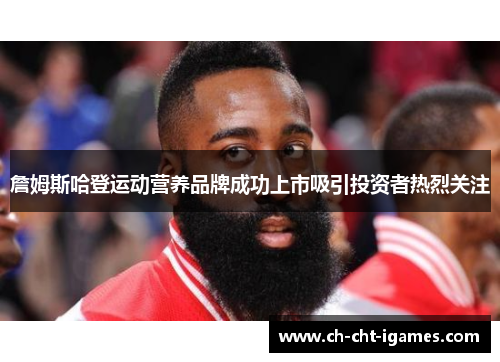 詹姆斯哈登运动营养品牌成功上市吸引投资者热烈关注