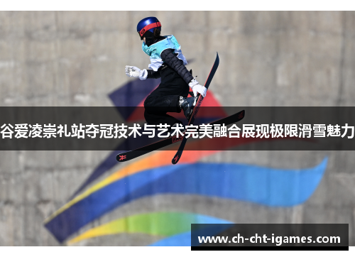 谷爱凌崇礼站夺冠技术与艺术完美融合展现极限滑雪魅力 谷爱凌崇礼站夺冠技术与艺术完美融合展现极限滑雪魅力