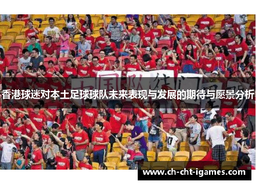 香港球迷对本土足球球队未来表现与发展的期待与愿景分析 香港球迷对本土足球球队未来表现与发展的期待与愿景分析