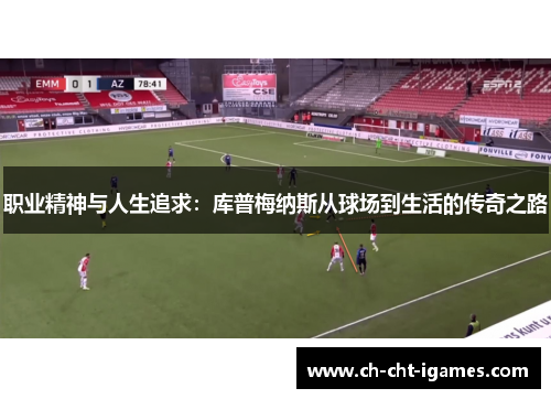 职业精神与人生追求：库普梅纳斯从球场到生活的传奇之路