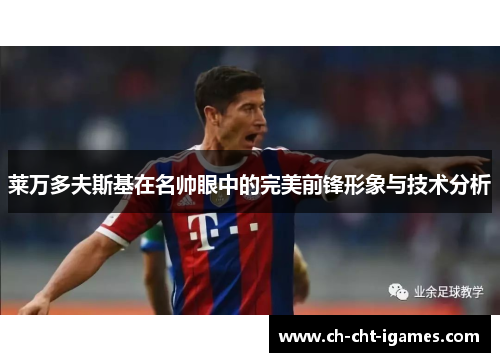 莱万多夫斯基在名帅眼中的完美前锋形象与技术分析 莱万多夫斯基在名帅眼中的完美前锋形象与技术分析