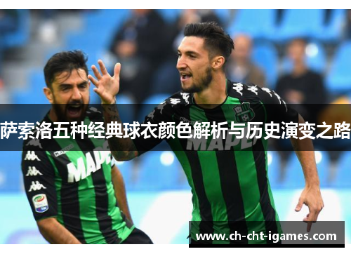 萨索洛五种经典球衣颜色解析与历史演变之路 萨索洛五种经典球衣颜色解析与历史演变之路