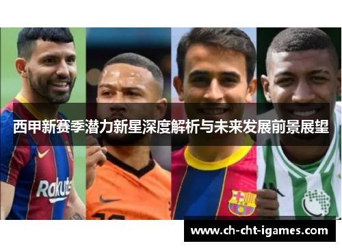 西甲新赛季潜力新星深度解析与未来发展前景展望