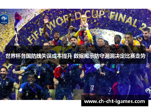 世界杯各国防线失误成本提升 数据揭示防守漏洞决定比赛走势 世界杯各国防线失误成本提升 数据揭示防守漏洞决定比赛走势