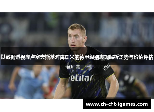 以数据透视库卢塞夫斯基对阵国米的德甲级别表现解析走势与价值评估
