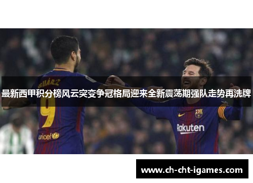 最新西甲积分榜风云突变争冠格局迎来全新震荡期强队走势再洗牌 最新西甲积分榜风云突变争冠格局迎来全新震荡期强队走势再洗牌