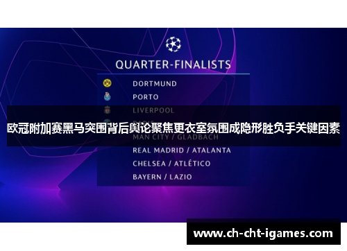 欧冠附加赛黑马突围背后舆论聚焦更衣室氛围成隐形胜负手关键因素 欧冠附加赛黑马突围背后舆论聚焦更衣室氛围成隐形胜负手关键因素