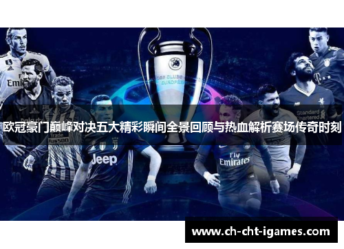 欧冠豪门巅峰对决五大精彩瞬间全景回顾与热血解析赛场传奇时刻 欧冠豪门巅峰对决五大精彩瞬间全景回顾与热血解析赛场传奇时刻