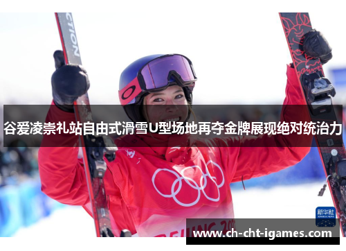 谷爱凌崇礼站自由式滑雪U型场地再夺金牌展现绝对统治力 谷爱凌崇礼站自由式滑雪U型场地再夺金牌展现绝对统治力