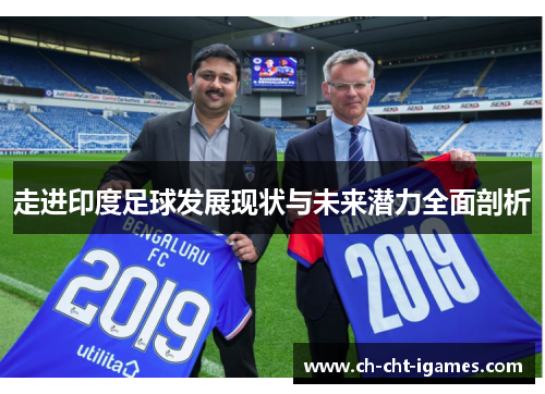 走进印度足球发展现状与未来潜力全面剖析 走进印度足球发展现状与未来潜力全面剖析
