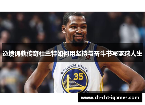 逆境铸就传奇杜兰特如何用坚持与奋斗书写篮球人生 逆境铸就传奇杜兰特如何用坚持与奋斗书写篮球人生