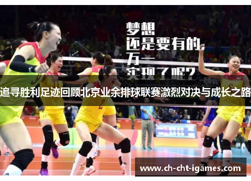 追寻胜利足迹回顾北京业余排球联赛激烈对决与成长之路 追寻胜利足迹回顾北京业余排球联赛激烈对决与成长之路