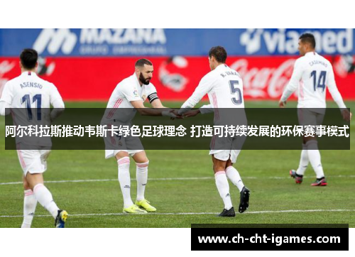 阿尔科拉斯推动韦斯卡绿色足球理念 打造可持续发展的环保赛事模式 阿尔科拉斯推动韦斯卡绿色足球理念 打造可持续发展的环保赛事模式