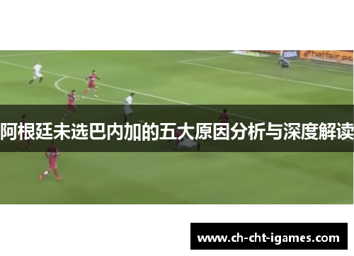 阿根廷未选巴内加的五大原因分析与深度解读