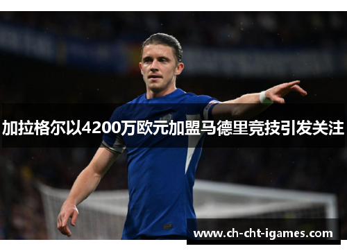 加拉格尔以4200万欧元加盟马德里竞技引发关注 加拉格尔以4200万欧元加盟马德里竞技引发关注
