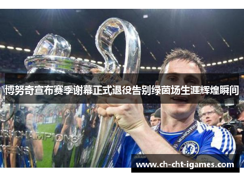 博努奇宣布赛季谢幕正式退役告别绿茵场生涯辉煌瞬间