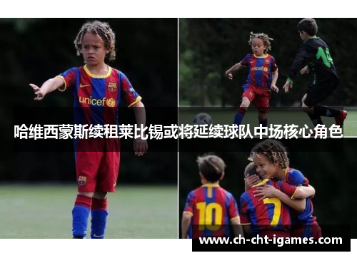 哈维西蒙斯续租莱比锡或将延续球队中场核心角色