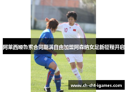 阿莱西娅鲁索合同期满自由加盟阿森纳女足新征程开启