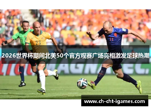 2026世界杯期间北美50个官方观赛广场亮相激发足球热潮 2026世界杯期间北美50个官方观赛广场亮相激发足球热潮